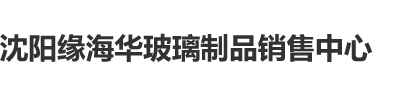 美女的大雷免费看网战沈阳缘海华玻璃制品销售中心